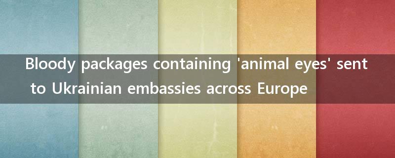 Bloody packages containing 'animal eyes' sent to Ukrainian embassies across Europe